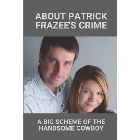 (영문도서) About Patrick Frazee''s Crime: A Big Scheme Of The Handsome Cowboy: Patrick Frazee Update Paperback, Independently Published, English, 9798524238740