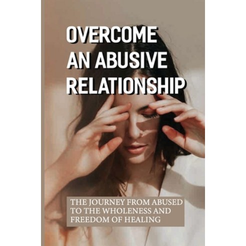 (영문도서) Overcome An Abusive Relationship: The Journey From Abused To The Wholeness And Freedom Of Hea... Paperback, Independently Published, English, 9798542656007