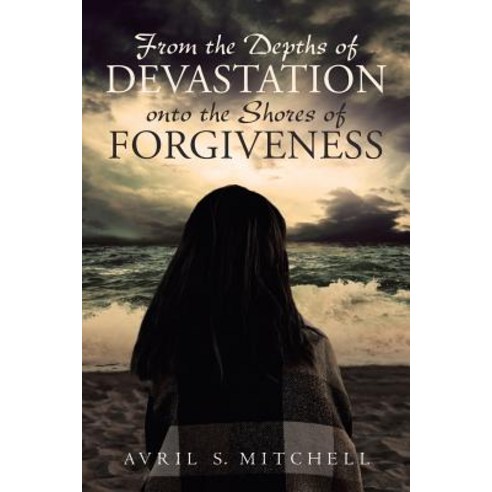 From the Depths of Devastation onto the Shores of Forgiveness Paperback, Christian Faith Publishing, Inc