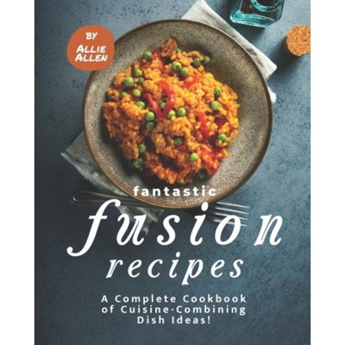 Fantastic Fusion Recipes: A Complete Cookbook of Cuisine-Combining Dish Ideas! Paperback, Independently Published, English, 9798590652754