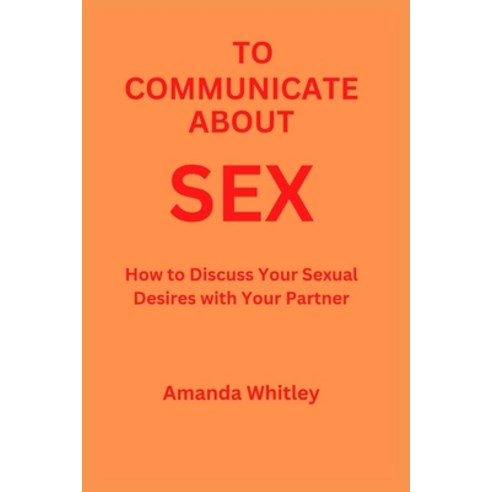 (영문도서) To Communicate About Sex: How to Discuss Your Sexual Desires with Your Partner Paperback, Independently Published, English, 9798370978371