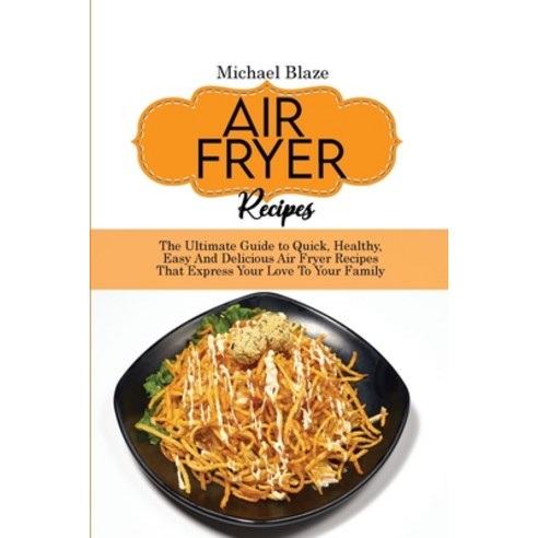 (영문도서) Air Fryer Recipes: The Ultimate Guide to Quick Healthy Easy And Delicious Air Fryer Recipes... Paperback, Michael Blaze, English, 9781911685197