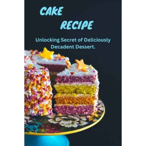 (영문도서) Cake Magic: Unlocking Secrets of Deliciously Decadent Dessert Paperback, Independently Published, English, 9798386231132
