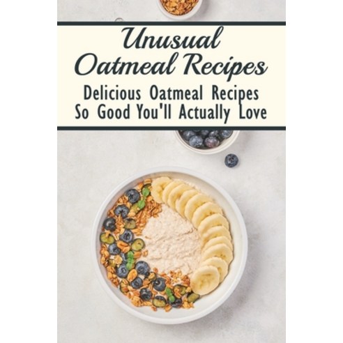 (영문도서) Unusual Oatmeal Recipes: Delicious Oatmeal Recipes So Good You''ll Actually Love: Oatmeal Bene... Paperback, Independently Published, English, 9798532097049