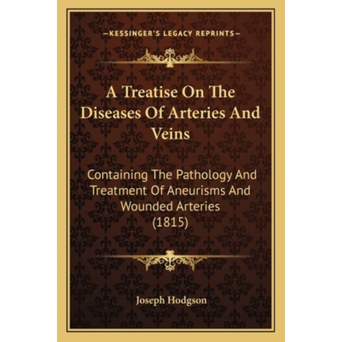 A Treatise On The Diseases Of Arteries And Veins: Containing The Pathology And Treatment Of Aneurism... Paperback, Kessinger Publishing