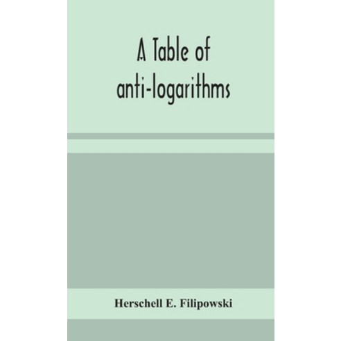 A table of anti-logarithms: containing to seven places of decimals natural numbers answering to all... Hardcover, Alpha Edition
