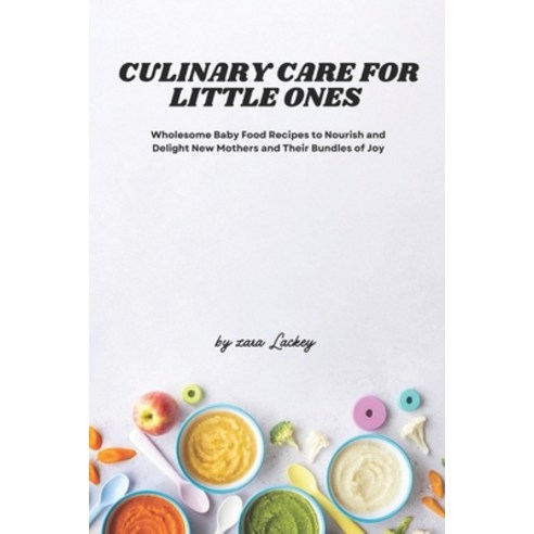 (영문도서) Culinary Care for Little Ones: Wholesome Baby Food Recipes to Nourish and Delight New Mothers... Paperback, Independently Published, English, 9798874268022