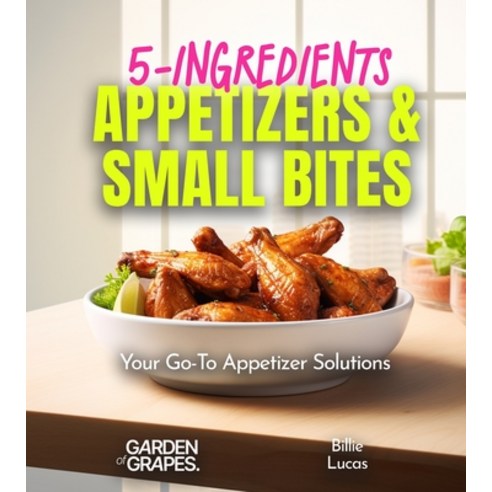 (영문도서) 5-Ingredients Appetizers and Small Bites Cookbook: 100+ Fast Party Snacks Your Go-To Appetiz... Paperback, Garden of Grapes, English, 9798869189042