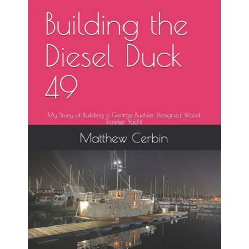 Building the Diesel Duck 49: My Story of Building a George Buehler Designed Wood Trawler Yacht Paperback, Independently Published, English, 9798596954449