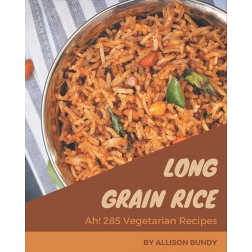 Ah! 285 Long Grain Rice Vegetarian Recipes: A Long Grain Rice Vegetarian Cookbook for All Generation Paperback, Independently Published