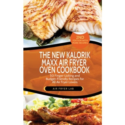 (영문도서) The New Kalorik Maxx Air Fryer Oven Cookbook: 50 Finger-Licking and Budget-Friendly Recipes f... Hardcover, Air Fryer Lab