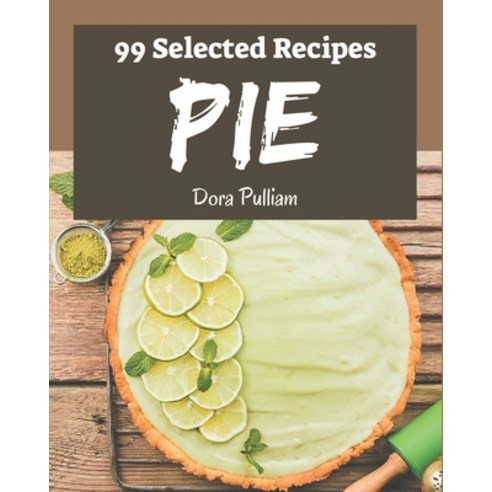 99 Selected Pie Recipes: A Pie Cookbook You Won''t be Able to Put Down Paperback, Independently Published