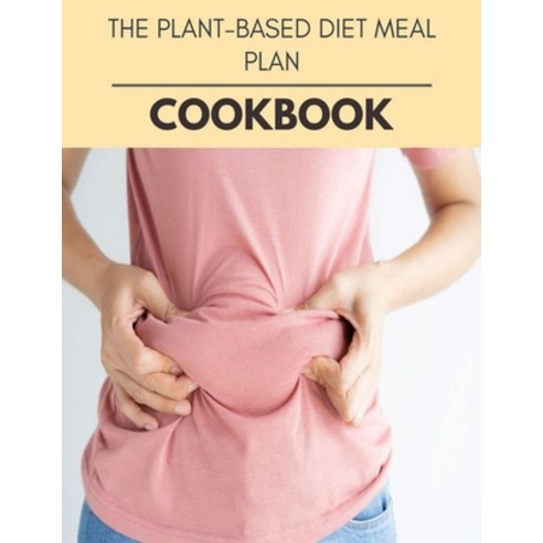 The Plant-based Diet Meal Plan Cookbook: Plant-Based Diet Program That Will Transform Your Body with... Paperback, Independently Published