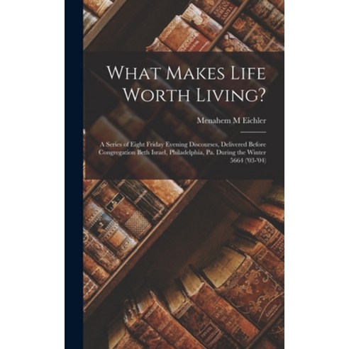 (영문도서) What Makes Life Worth Living?: A Series of Eight Friday Evening Discourses Delivered Before ... Hardcover, Legare Street Press, English, 9781018857077