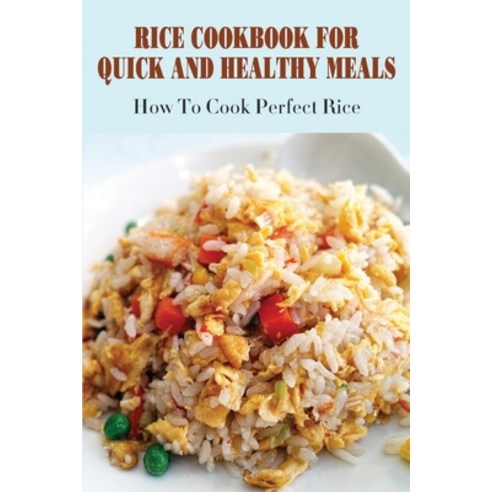 (영문도서) Rice Cookbook For Quick And Healthy Meals: How To Cook Perfect Rice: Healthy Rice Recipes Wit... Paperback, Independently Published, English, 9798530401572