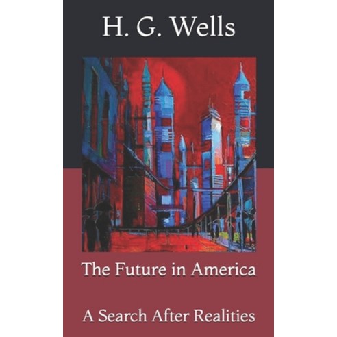 The Future in America: A Search After Realities Paperback, Independently Published, English, 9798731107051