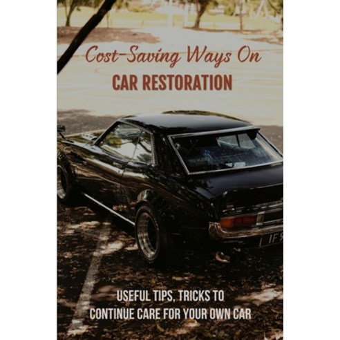 Cost-Saving Ways On Car Restoration: Useful Tips Tricks To Continue Care For Your Own Car: How To R... Paperback, Independently Published, English, 9798729403080