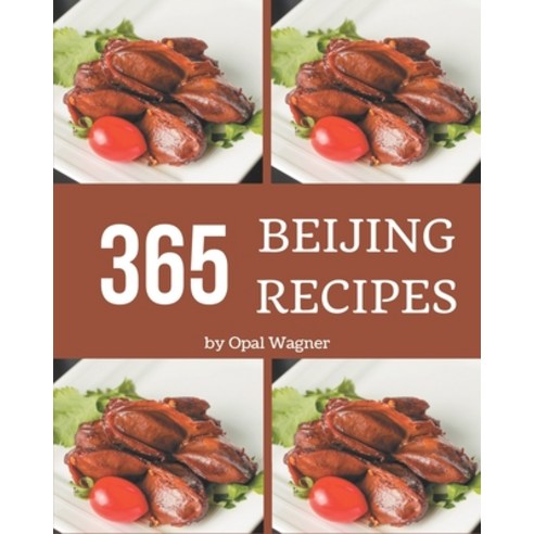 365 Beijing Recipes: A Beijing Cookbook from the Heart! Paperback, Independently Published