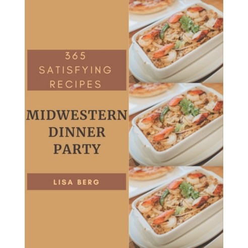 365 Satisfying Midwestern Dinner Party Recipes: Make Cooking at Home Easier with Midwestern Dinner P... Paperback, Independently Published