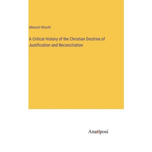 (영문도서) A Critical History of the Christian Doctrine of Justification and Reconciliation Hardcover, Anatiposi Verlag, English, 9783382812997