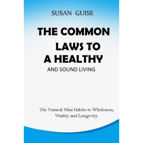 The Common Laws to a Healthy and Sound Living: The Natural Mini Habits to Wholeness Vitality and Lo... Paperback, Independently Published, English, 9798720803506