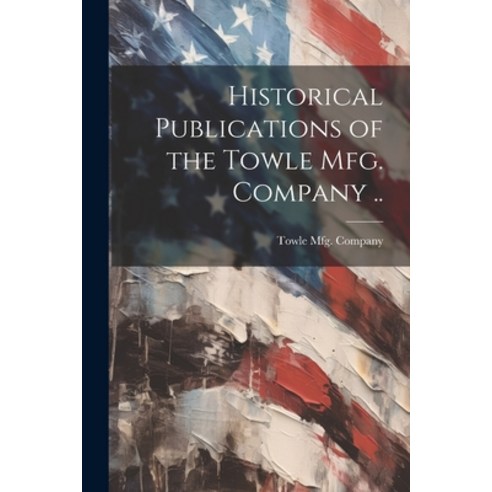 (영문도서) Historical Publications of the Towle mfg. Company .. Paperback, Legare Street Press, English, 9781021948267