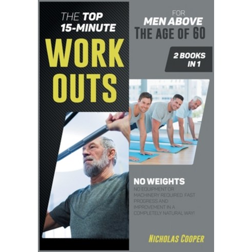 The Top 15-Minute Workouts for Men Above the Age of 60 [2 Books 1]: No Weights No Equipment or Mach... Paperback, Nicholas Cooper, English, 9781801849661