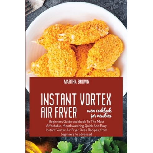 Instant Vortex Air Fryer Oven Cookbook For Newbies: Beginners Guide cookbook To The Most Affordable ... Paperback, Martha Brown, English, 9781914416101