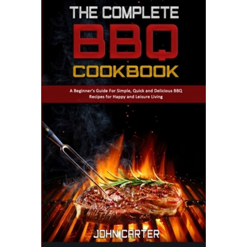 (영문도서) The Complete BBQ Cookbook: A Beginner''s Guide For Simple Quick and Delicious BBQ Recipes for... Paperback, John Carter, English, 9781802412970