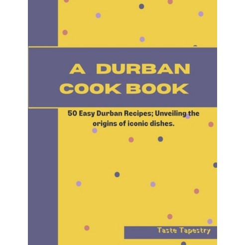 (영문도서) A Durban Cook Book: 50 Easy Durban Recipes; Unveiling the origin of iconic dishes. Paperback, Independently Published, English, 9798882920202