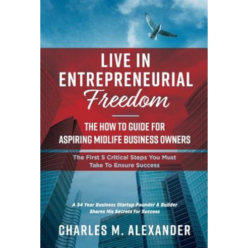Live in Entrepreneurial Freedom Volume 1: The How to Guide for Aspiring Midlife Business Owners Hardcover, Bookbaby, English, 9781543959680