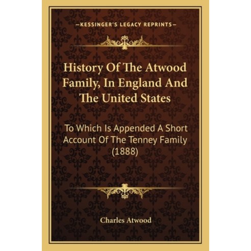 History Of The Atwood Family In England And The United States: To Which Is Appended A Short Account... Paperback, Kessinger Publishing