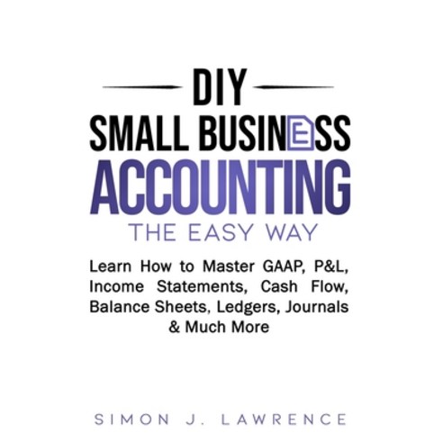 (영문도서) DIY Small Business Accounting the Easy Way: Learn How to Master GAAP P&L Income Statements ... Paperback, Independently Published, English, 9798657109887