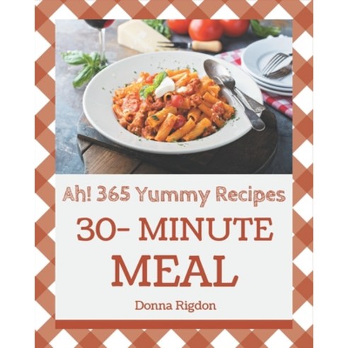 Ah! 365 Yummy 30-Minute Meal Recipes: A Yummy 30-Minute Meal Cookbook You Will Need Paperback, Independently Published
