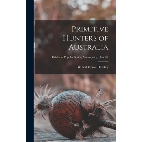 (영문도서) Primitive Hunters of Australia; Fieldiana Popular Series Anthropology no. 32 Hardcover, Hassell Street Press, English, 9781013679476