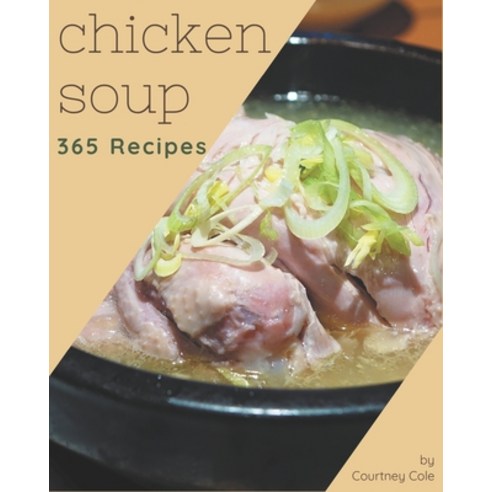 365 Chicken Soup Recipes: Let''s Get Started with The Best Chicken Soup Cookbook! Paperback, Independently Published