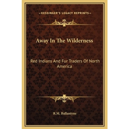 (영문도서) Away In The Wilderness: Red Indians And Fur Traders Of North America Hardcover, Kessinger Publishing, English, 9781169220997