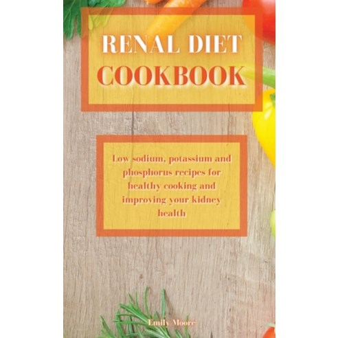 Renal Diet Cookbook: Low sodium potassium and phosphorus recipes for healthy cooking and improving ... Hardcover, Emily Moore, English, 9781802229868