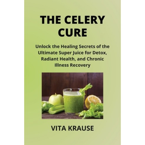 (영문도서) The Celery Cure: Unlock the Healing Secrets of the Ultimate Super Juice for Detox Radiant He... Paperback, Vita Krause, English, 9798869251541