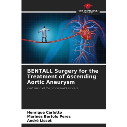 (영문도서) BENTALL Surgery for the Treatment of Ascending Aortic Aneurysm Paperback, Our Knowledge Publishing, English, 9786206458012