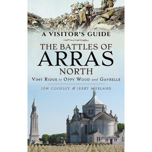 A Visitor''s Guide: The Battles of Arras North: Vimy Ridge to Oppy Wood ...