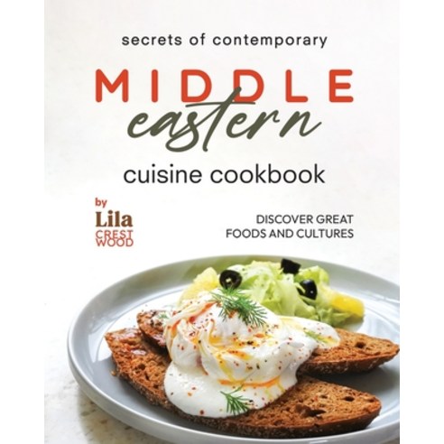 (영문도서) Secrets of Contemporary Middle Eastern Cuisine Cookbook: Discover Great Foods and Cultures Paperback, Independently Published, English, 9798870239835