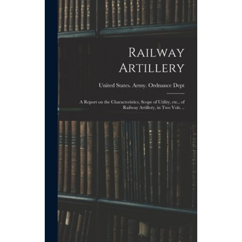 (영문도서) Railway Artillery; a Report on the Characteristics Scope of Utility etc. of Railway Artill... Hardcover, Legare Street Press, English, 9781016005111