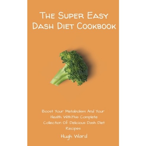 (영문도서) The Super Easy Dash Diet Cookbook: Boost your Metabolism and your Health with this Complete C... Hardcover, Hugh Ward, English, 9781803173023