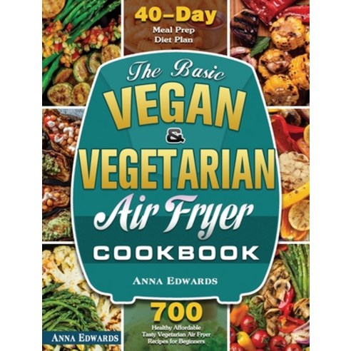 The Basic Vegan & Vegetarian Air Fryer Cookbook: 700 Healthy Affordable Tasty Vegetarian Air Fryer R... Hardcover, Anna Edwards, English, 9781801243483