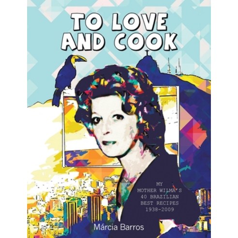 (영문도서) To Love and Cook: My Mother Wilma''s 40 Brazilian Best Recipes 1938-2009 Paperback, Xlibris UK, English, 9781664117693
