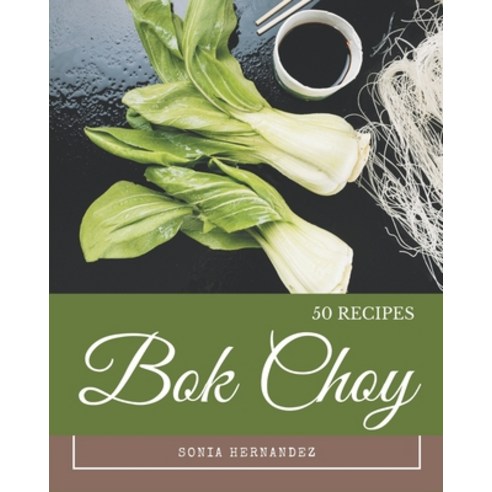 50 Bok Choy Recipes: From The Bok Choy Cookbook To The Table Paperback, Independently Published