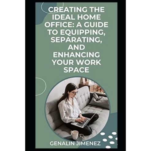 (영문도서) Creating the Ideal Home Office: A Guide to Equipping Separating and Enhancing Your Work Space Paperback, Independently Published, English, 9798379373863