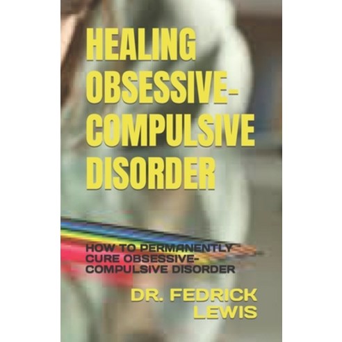 (영문도서) Healing Obsessive-Compulsive Disorder: How to Permanently Cure Obsessive-Compulsive Disorder Paperback, Independently Published, English, 9798376414699