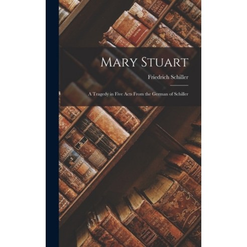 (영문도서) Mary Stuart: A Tragedy in Five Acts From the German of Schiller Hardcover, Legare Street Press, English, 9781016815147
